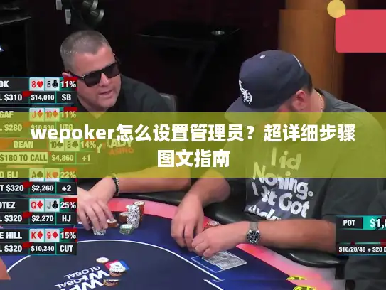 wepoker怎么设置管理员?超详细步骤图文指南 wepoker怎么设置管理员?超详细步骤图文指南