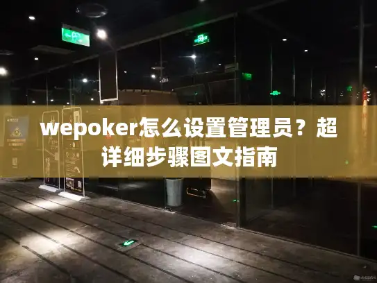 wepoker怎么设置管理员?超详细步骤图文指南 wepoker怎么设置管理员?超详细步骤图文指南