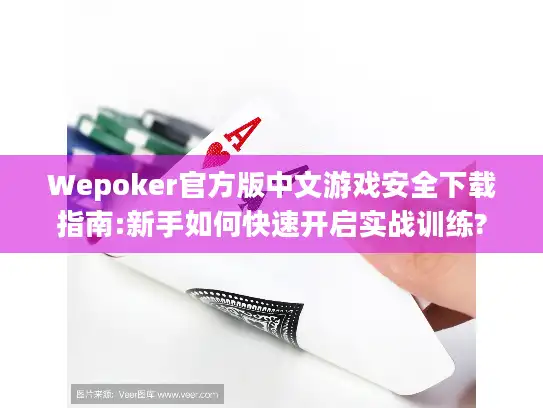Wepoker官方版中文游戏安全下载指南:新手如何快速开启实战训练? Wepoker官方版中文游戏安全下载指南:新手如何快速开启实战训练?