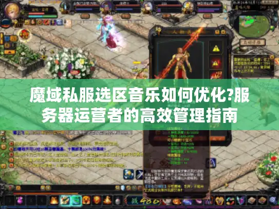 魔域私服选区音乐如何优化?服务器运营者的高效管理指南