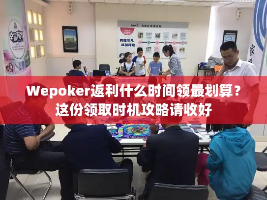 Wepoker返利什么时间领最划算？这份领取时机攻略请收好