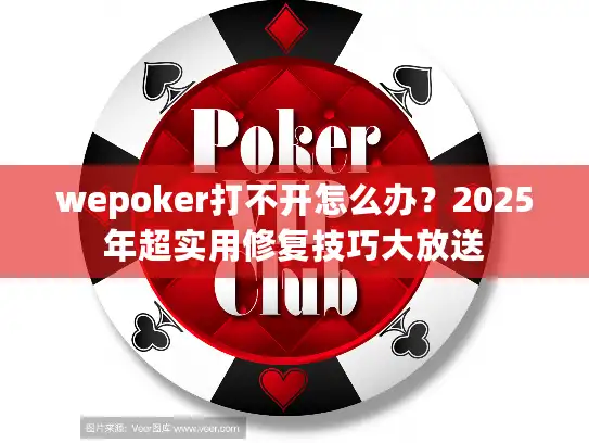 wepoker打不开怎么办？2025年超实用修复技巧大放送