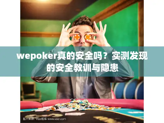 wepoker真的安全吗？实测发现的安全教训与隐患
