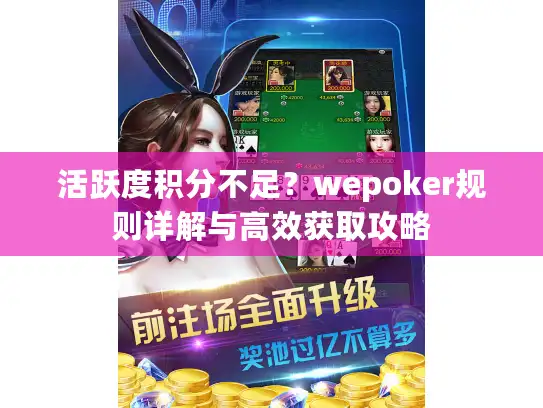 活跃度积分不足？wepoker规则详解与高效获取攻略