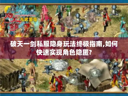 破天一剑私服隐身玩法终极指南,如何快速实现角色隐匿?