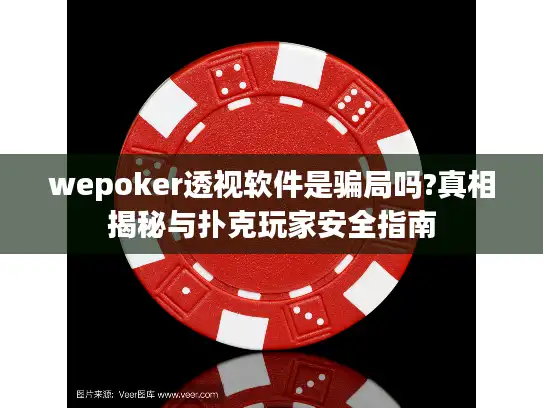 wepoker透视软件是骗局吗?真相揭秘与扑克玩家安全指南