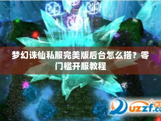 梦幻诛仙私服完美版后台怎么搭？零门槛开服教程