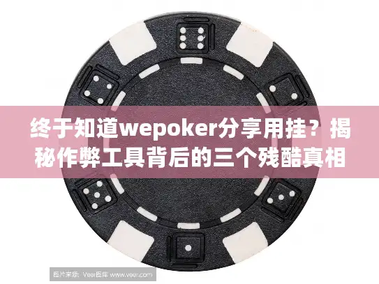 终于知道wepoker分享用挂？揭秘作弊工具背后的三个残酷真相