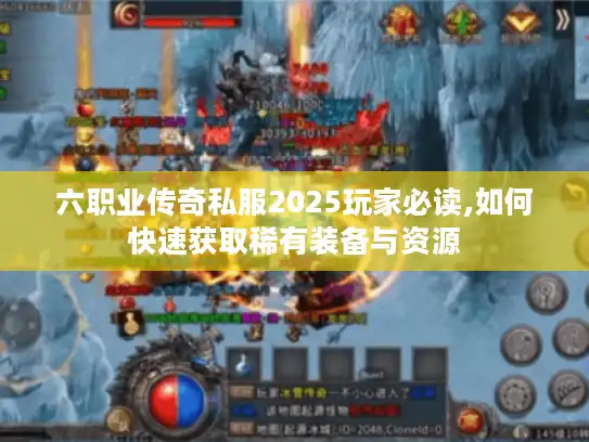 六职业传奇私服2025玩家必读,如何快速获取稀有装备与资源