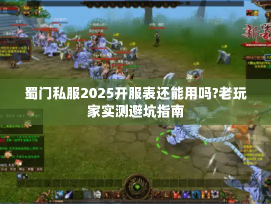 蜀门私服2025开服表还能用吗?老玩家实测避坑指南 蜀门私服2025开服表还能用吗?老玩家实测避坑指南
