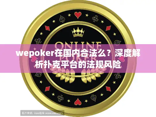 wepoker在国内合法么?深度解析扑克平台的法规风险 wepoker在国内合法么?深度解析扑克平台的法规风险