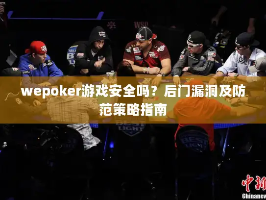 wepoker游戏安全吗？后门漏洞及防范策略指南
