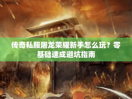 传奇私服屠龙荣耀新手怎么玩？零基础速成避坑指南