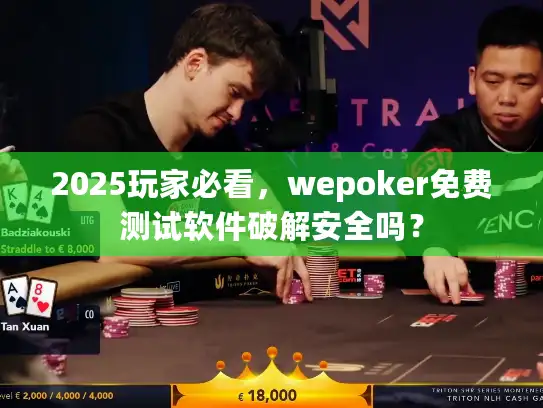 2025玩家必看，wepoker免费测试软件破解安全吗？