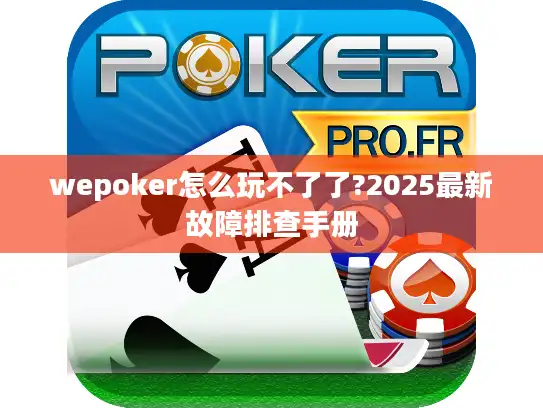 wepoker怎么玩不了了?2025最新故障排查手册 wepoker怎么玩不了了?2025最新故障排查手册