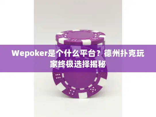 Wepoker是个什么平台?德州扑克玩家终极选择揭秘 Wepoker是个什么平台?德州扑克玩家终极选择揭秘