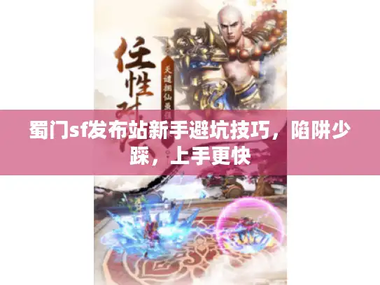 蜀门sf发布站新手避坑技巧,陷阱少踩,上手更快 蜀门sf发布站新手避坑技巧,陷阱少踩,上手更快