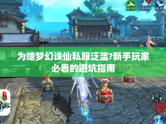 为啥梦幻诛仙私服泛滥?新手玩家必看的避坑指南