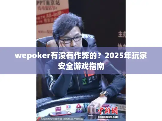 wepoker有没有作弊的？2025年玩家安全游戏指南