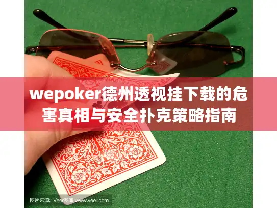 wepoker德州透视挂下载的危害真相与安全扑克策略指南