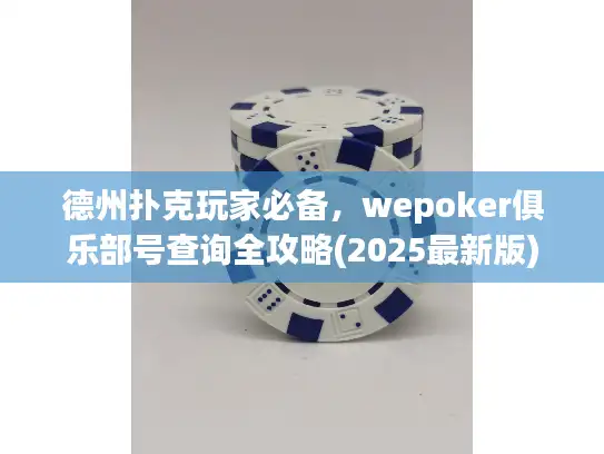 德州扑克玩家必备，wepoker俱乐部号查询全攻略(2025最新版)