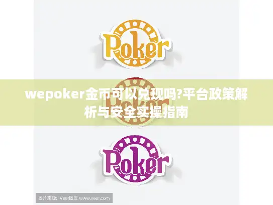 wepoker金币可以兑现吗?平台政策解析与安全实操指南