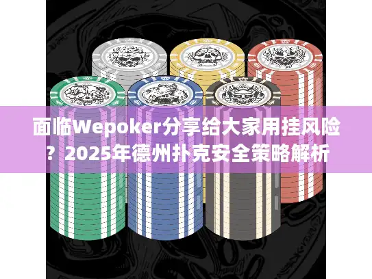 面临Wepoker分享给大家用挂风险？2025年德州扑克安全策略解析