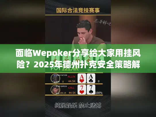 面临Wepoker分享给大家用挂风险？2025年德州扑克安全策略解析