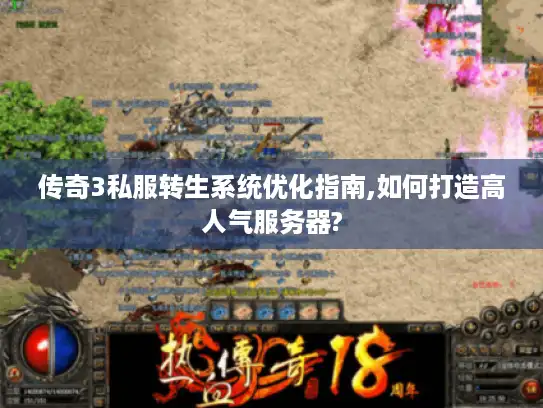 传奇3私服转生系统优化指南,如何打造高人气服务器?