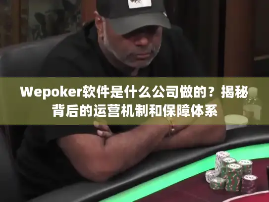 Wepoker软件是什么公司做的？揭秘背后的运营机制和保障体系
