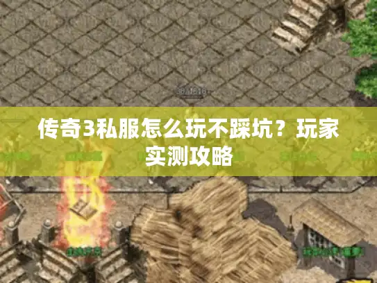 传奇3私服怎么玩不踩坑?玩家实测攻略 传奇3私服怎么玩不踩坑?玩家实测攻略