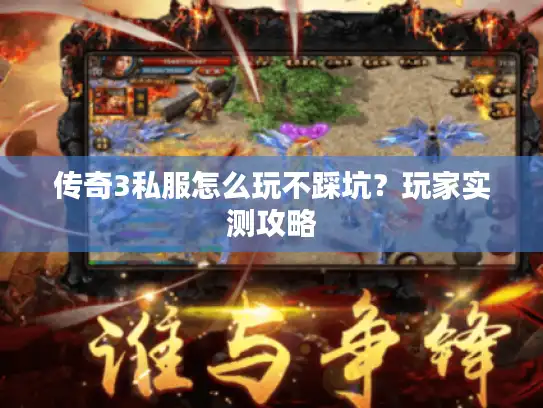 传奇3私服怎么玩不踩坑?玩家实测攻略 传奇3私服怎么玩不踩坑?玩家实测攻略