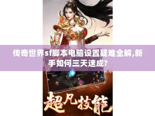 传奇世界sf脚本电脑设置疑难全解,新手如何三天速成?