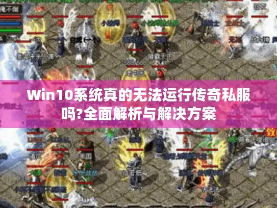 Win10系统真的无法运行传奇私服吗?全面解析与解决方案 Win10系统真的无法运行传奇私服吗?全面解析与解决方案