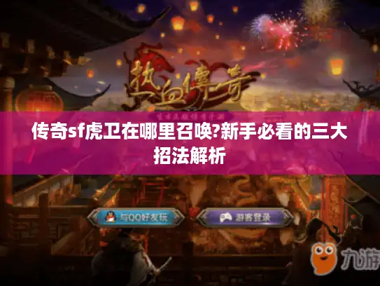 传奇sf虎卫在哪里召唤?新手必看的三大招法解析