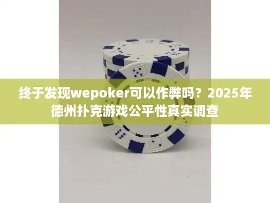 终于发现wepoker可以作弊吗？2025年德州扑克游戏公平性真实调查