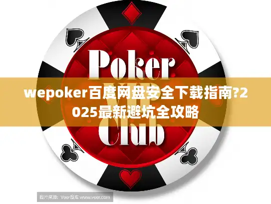 wepoker百度网盘安全下载指南?2025最新避坑全攻略