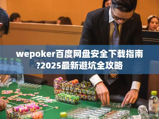 wepoker百度网盘安全下载指南?2025最新避坑全攻略