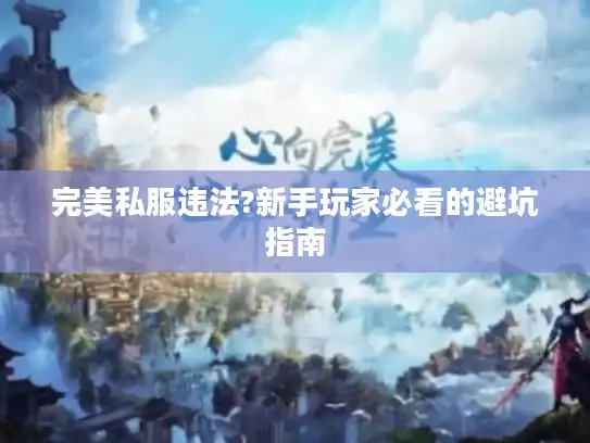 完美私服违法?新手玩家必看的避坑指南