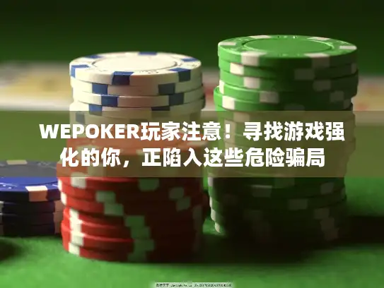WEPOKER玩家注意！寻找游戏强化的你，正陷入这些危险骗局