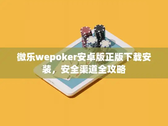 微乐wepoker安卓版正版下载安装，安全渠道全攻略