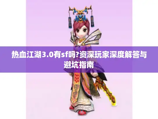 热血江湖3.0有sf吗?资深玩家深度解答与避坑指南
