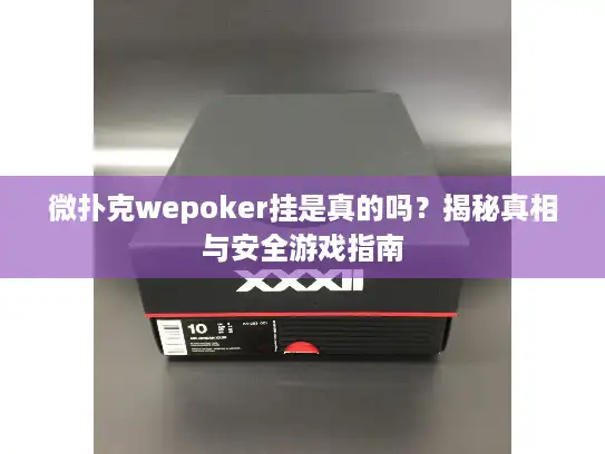 微扑克wepoker挂是真的吗？揭秘真相与安全游戏指南