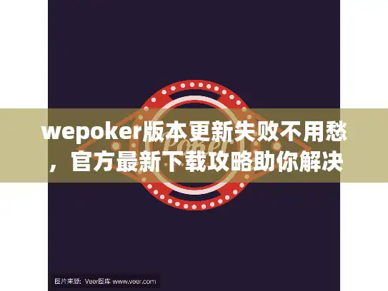 wepoker版本更新失败不用愁,官方最新下载攻略助你解决 wepoker版本更新失败不用愁,官方最新下载攻略助你解决