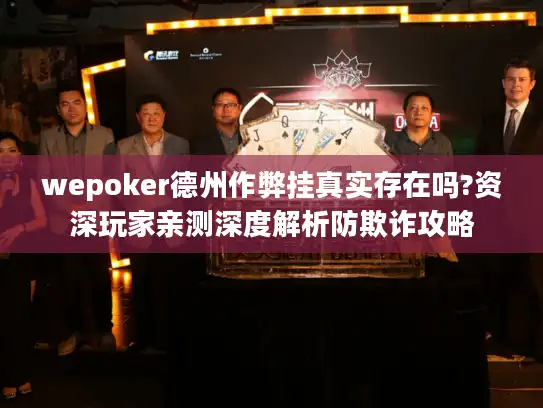wepoker德州作弊挂真实存在吗?资深玩家亲测深度解析防欺诈攻略