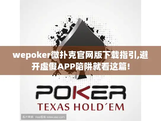 wepoker微扑克官网版下载指引,避开虚假APP陷阱就看这篇!