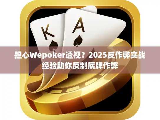 担心Wepoker透视？2025反作弊实战经验助你反制底牌作弊