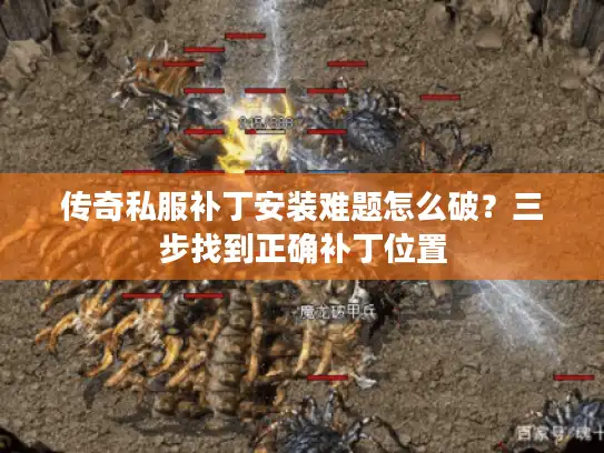 传奇私服补丁安装难题怎么破?三步找到正确补丁位置 传奇私服补丁安装难题怎么破?三步找到正确补丁位置