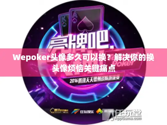 Wepoker头像多久可以换？解决你的换头像烦恼关键痛点