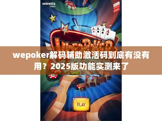 wepoker解码辅助激活码到底有没有用？2025版功能实测来了